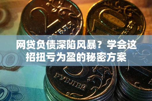 济南网贷负债深陷风暴？学会这招扭亏为盈的秘密方案
