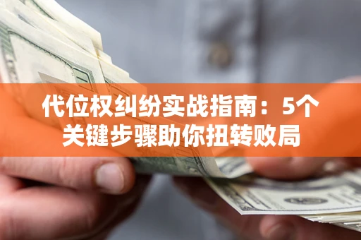 济南代位权纠纷实战指南：5个关键步骤助你扭转败局