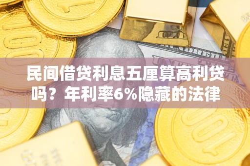 济南民间借贷利息五厘算高利贷吗？年利率6%隐藏的法律风险全解析
