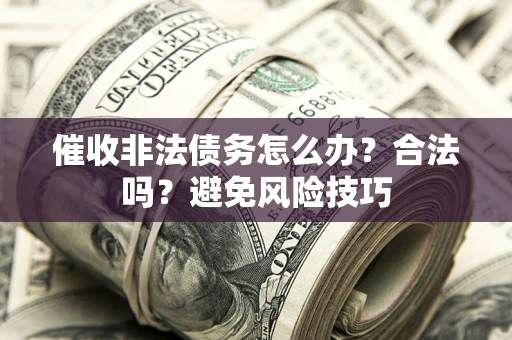 济南催收非法债务怎么办？合法吗？避免风险技巧