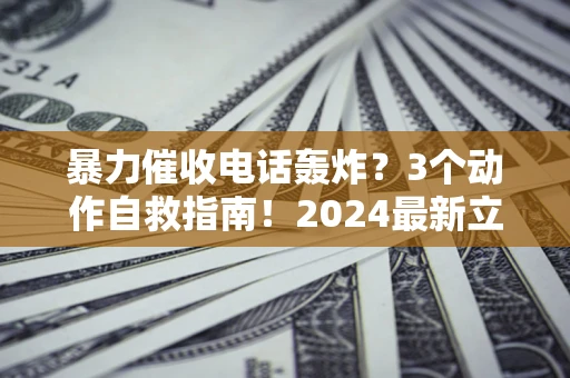 济南暴力催收电话轰炸？3个动作自救指南！2024最新立案标准全解析