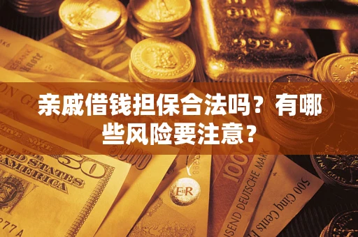 济南亲戚借钱担保合法吗？有哪些风险要注意？