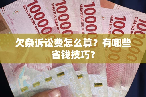 济南欠条诉讼费怎么算？有哪些省钱技巧？
