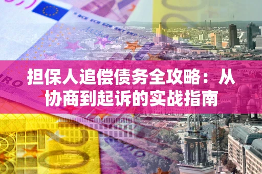 济南担保人追偿债务全攻略:从协商到起诉的实战指南 济南担保人追偿债务全攻略:从协商到起诉的实战指南