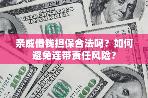 济南亲戚借钱担保合法吗？如何避免连带责任风险？