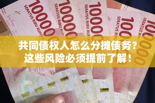 济南共同债权人怎么分摊债务？这些风险必须提前了解！