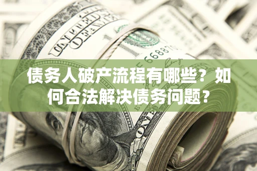 济南债务人破产流程有哪些？如何合法解决债务问题？