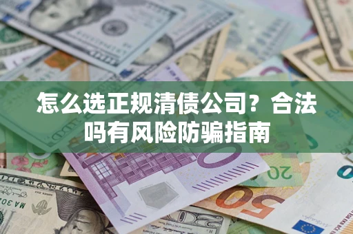 济南怎么选正规清债公司？合法吗有风险防骗指南