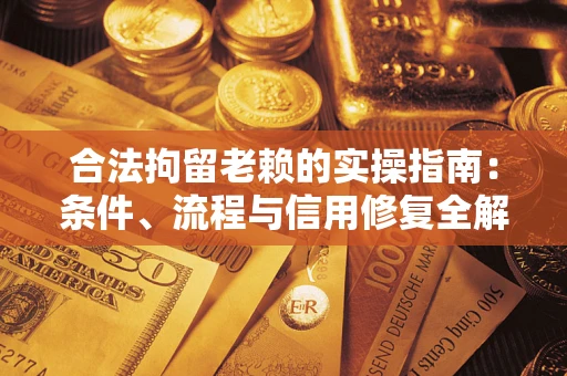济南合法拘留老赖的实操指南:条件、流程与信用修复全解析 济南合法拘留老赖的实操指南:条件、流程与信用修复全解析