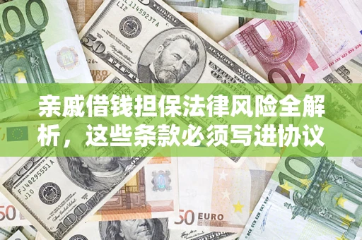 济南亲戚借钱担保法律风险全解析，这些条款必须写进协议