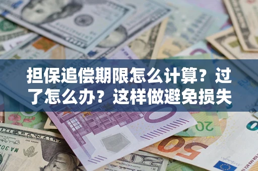 济南担保追偿期限怎么计算？过了怎么办？这样做避免损失！