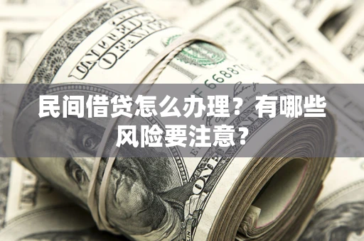济南民间借贷怎么办理？有哪些风险要注意？
