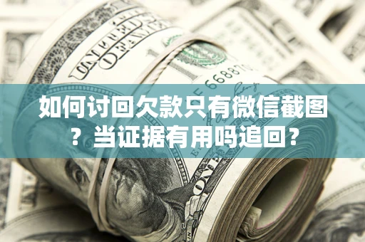 济南如何讨回欠款只有微信截图？当证据有用吗追回？