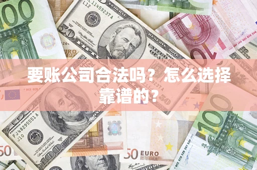 济南要账公司合法吗？怎么选择靠谱的？