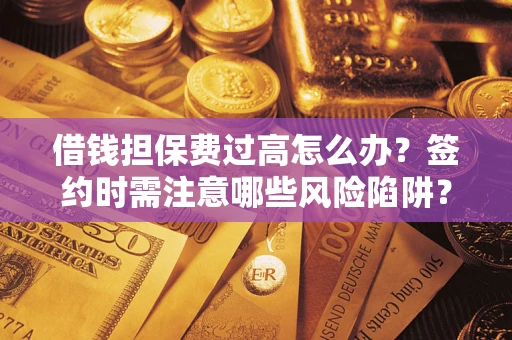 济南借钱担保费过高怎么办？签约时需注意哪些风险陷阱？