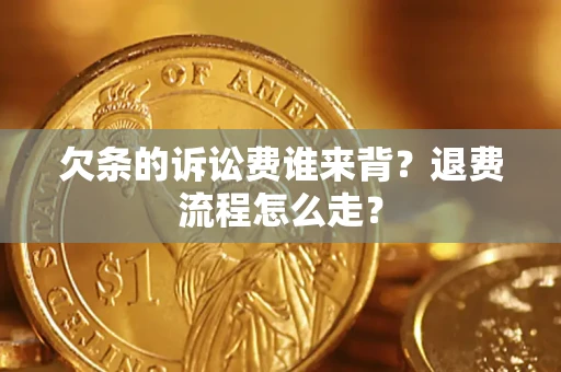 济南欠条的诉讼费谁来背？退费流程怎么走？