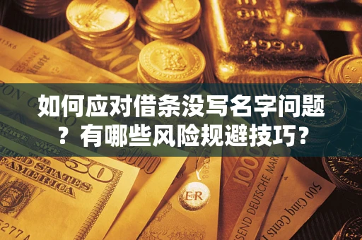 济南如何应对借条没写名字问题？有哪些风险规避技巧？