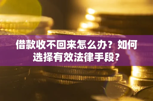济南借款收不回来怎么办？如何选择有效法律手段？