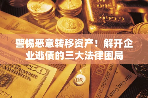 济南警惕恶意转移资产！解开企业逃债的三大法律困局