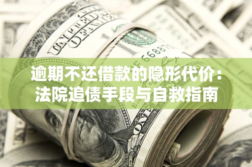 济南逾期不还借款的隐形代价：法院追债手段与自救指南