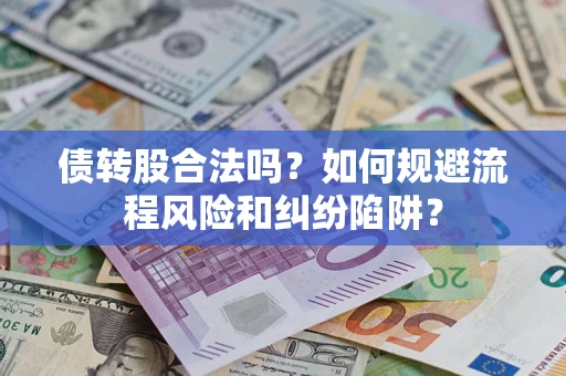 济南债转股合法吗？如何规避流程风险和纠纷陷阱？
