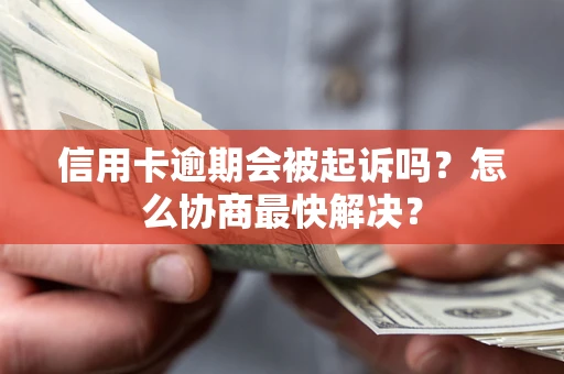 济南信用卡逾期会被起诉吗？怎么协商最快解决？