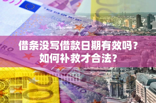 济南借条没写借款日期有效吗？如何补救才合法？