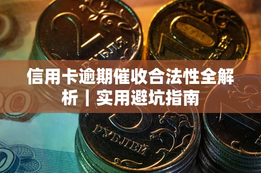 济南信用卡逾期催收合法性全解析｜实用避坑指南