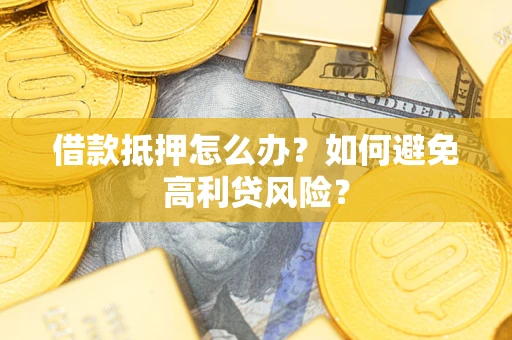 济南借款抵押怎么办？如何避免高利贷风险？