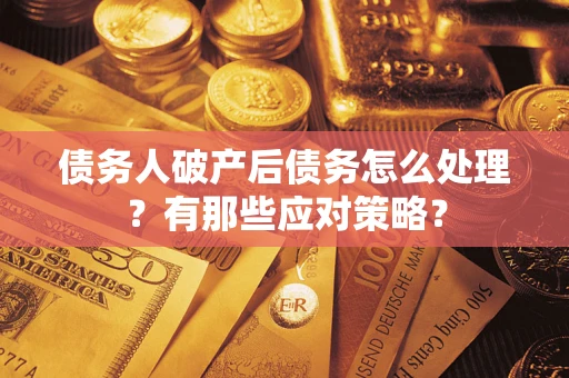 济南债务人破产后债务怎么处理？有那些应对策略？