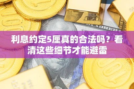 济南利息约定5厘真的合法吗？看清这些细节才能避雷