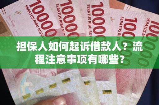 济南担保人如何起诉借款人？流程注意事项有哪些？