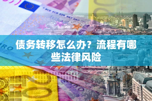 济南债务转移怎么办？流程有哪些法律风险