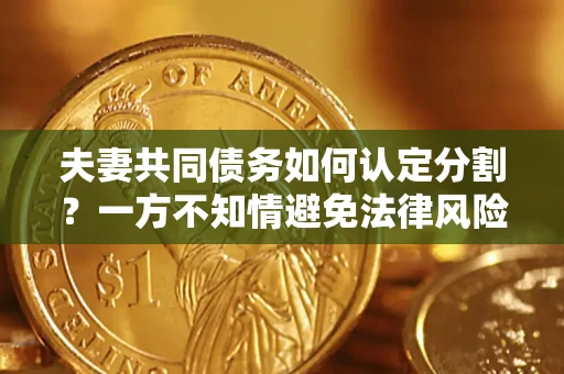 济南夫妻共同债务如何认定分割？一方不知情避免法律风险必看！