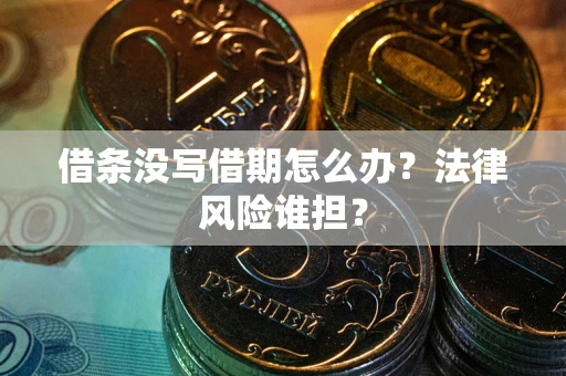 济南借条没写借期怎么办？法律风险谁担？