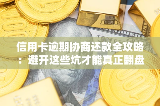 济南信用卡逾期协商还款全攻略：避开这些坑才能真正翻盘