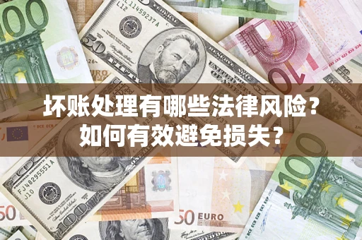 济南坏账处理有哪些法律风险？如何有效避免损失？