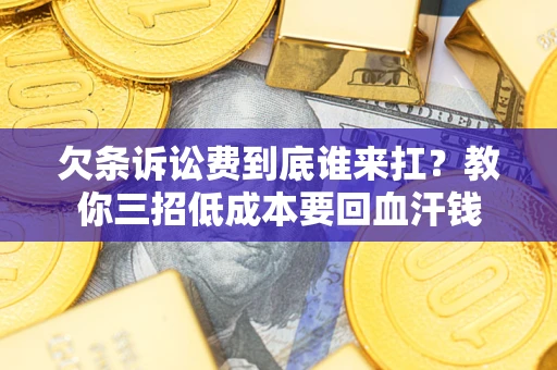 济南欠条诉讼费到底谁来扛？教你三招低成本要回血汗钱