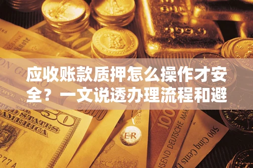 济南应收账款质押怎么操作才安全？一文说透办理流程和避险绝招