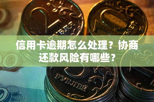 济南信用卡逾期怎么处理？协商还款风险有哪些？